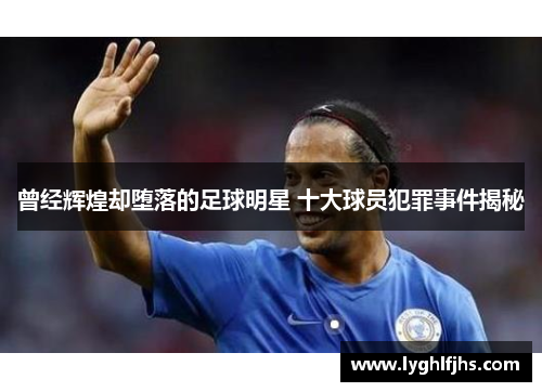 曾经辉煌却堕落的足球明星 十大球员犯罪事件揭秘
