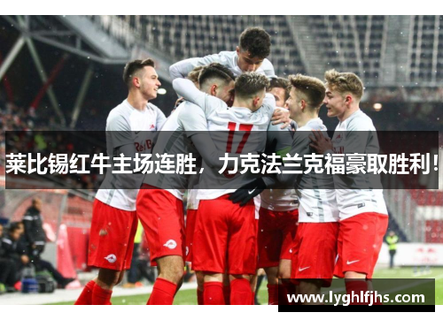 莱比锡红牛主场连胜，力克法兰克福豪取胜利！