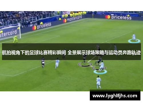 航拍视角下的足球比赛精彩瞬间 全景展示球场策略与运动员奔跑轨迹