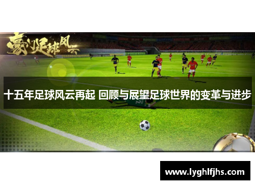 十五年足球风云再起 回顾与展望足球世界的变革与进步