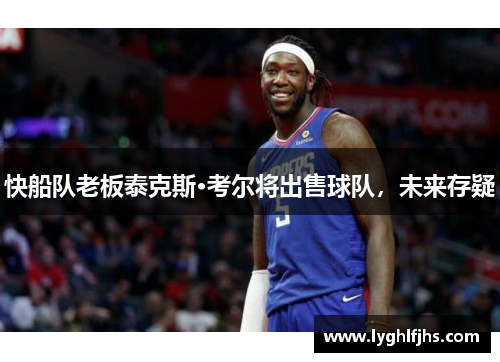 快船队老板泰克斯·考尔将出售球队，未来存疑